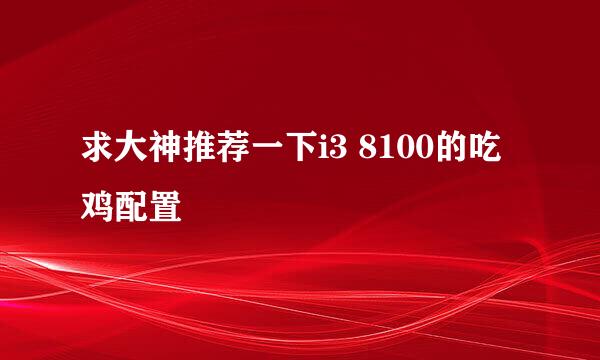 求大神推荐一下i3 8100的吃鸡配置