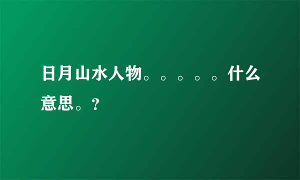 日月山水人物。。。。。什么意思。？