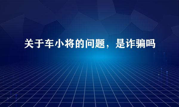 关于车小将的问题，是诈骗吗