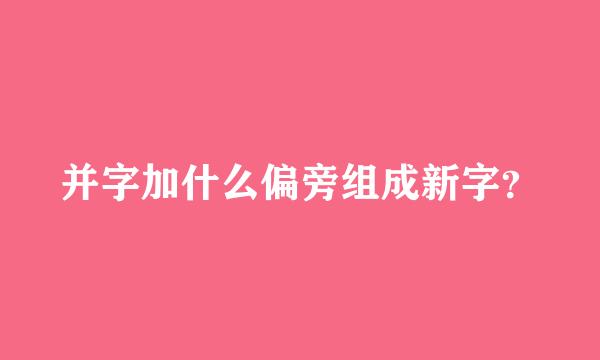 并字加什么偏旁组成新字？