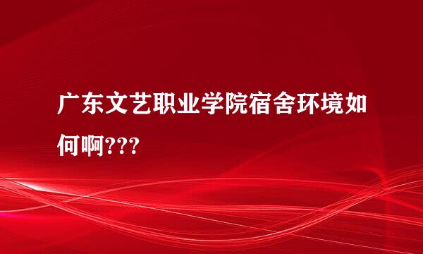 广东文艺职业学院宿舍环境如何啊???