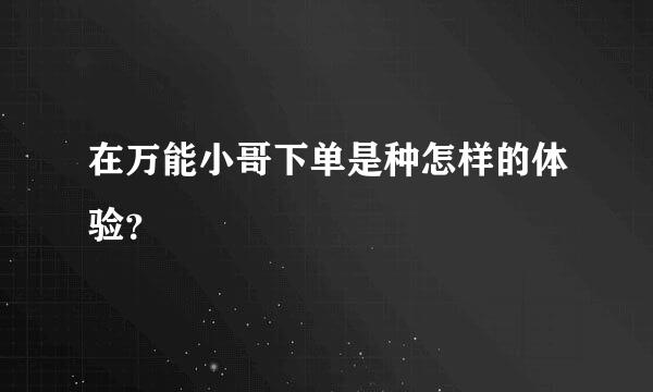 在万能小哥下单是种怎样的体验？