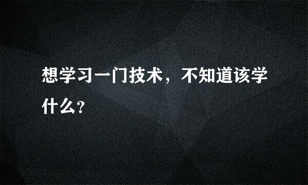 想学习一门技术，不知道该学什么？