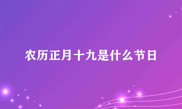 农历正月十九是什么节日