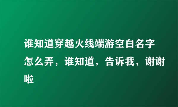 谁知道穿越火线端游空白名字怎么弄，谁知道，告诉我，谢谢啦