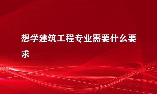 想学建筑工程专业需要什么要求