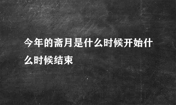 今年的斋月是什么时候开始什么时候结束