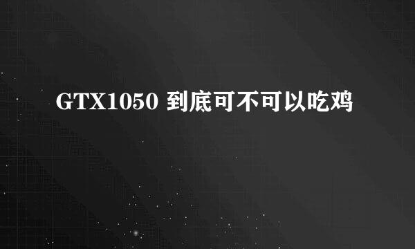 GTX1050 到底可不可以吃鸡