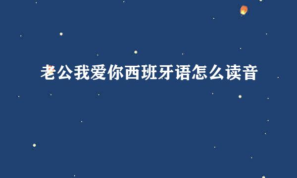 老公我爱你西班牙语怎么读音