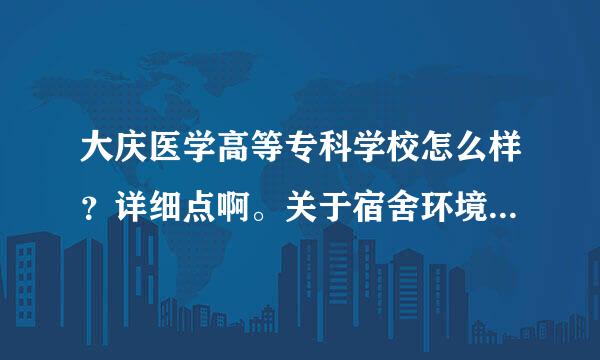 大庆医学高等专科学校怎么样？详细点啊。关于宿舍环境和管理的