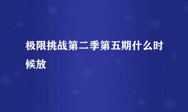 极限挑战第二季第五期什么时候放