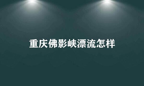 重庆佛影峡漂流怎样