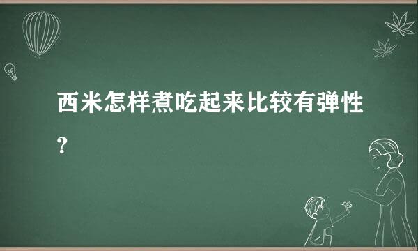 西米怎样煮吃起来比较有弹性？