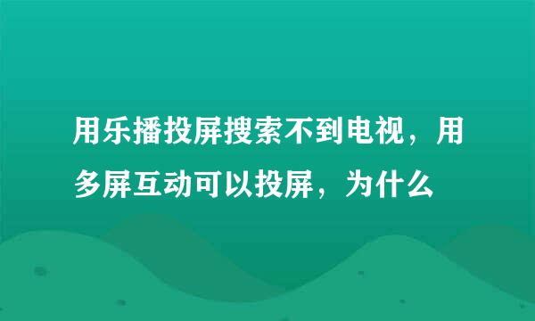 用乐播投屏搜索不到电视，用多屏互动可以投屏，为什么