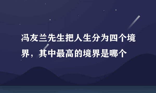 冯友兰先生把人生分为四个境界，其中最高的境界是哪个