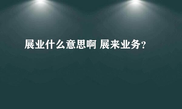 展业什么意思啊 展来业务？