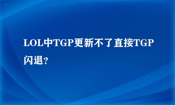 LOL中TGP更新不了直接TGP闪退？