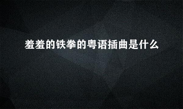 羞羞的铁拳的粤语插曲是什么