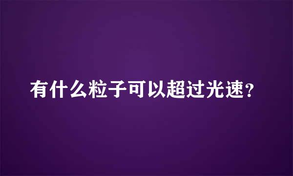 有什么粒子可以超过光速？