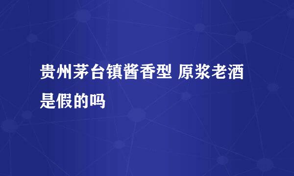 贵州茅台镇酱香型 原浆老酒是假的吗