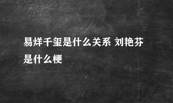 易烊千玺是什么关系 刘艳芬是什么梗