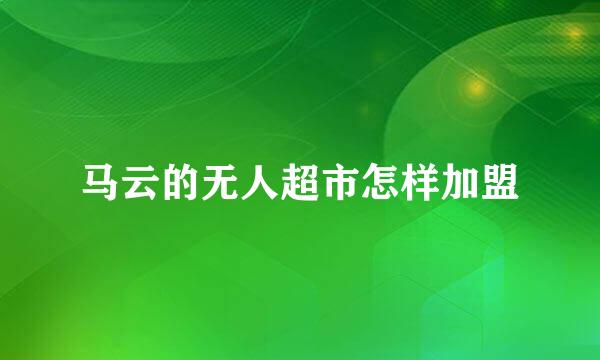 马云的无人超市怎样加盟