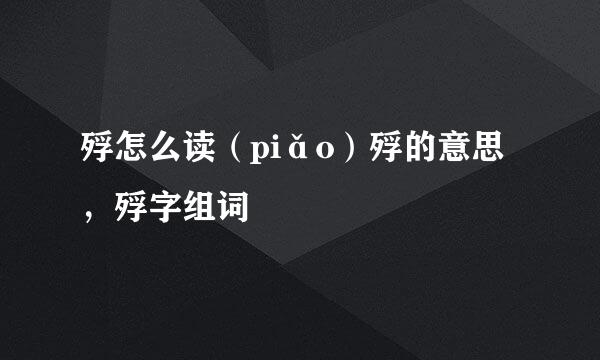 殍怎么读（piǎo）殍的意思，殍字组词