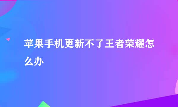 苹果手机更新不了王者荣耀怎么办