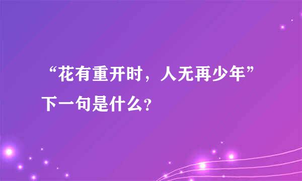 “花有重开时，人无再少年”下一句是什么？