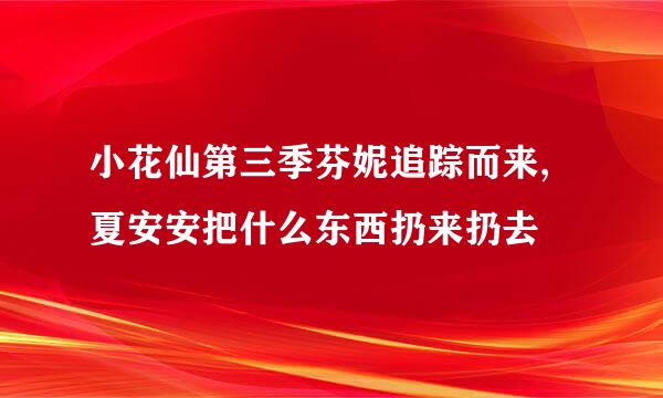 小花仙第三季芬妮追踪而来,夏安安把什么东西扔来扔去