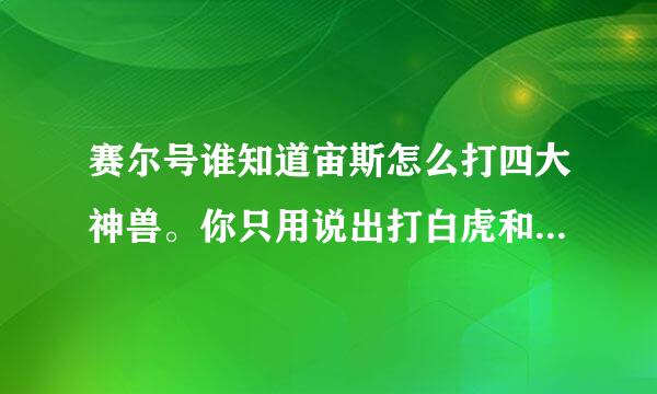 赛尔号谁知道宙斯怎么打四大神兽。你只用说出打白虎和朱雀的时候要用怎么打和刷学习力就好了！