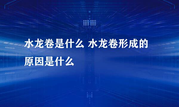 水龙卷是什么 水龙卷形成的原因是什么