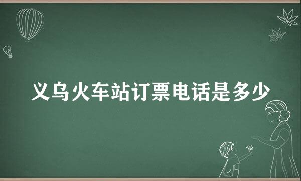 义乌火车站订票电话是多少