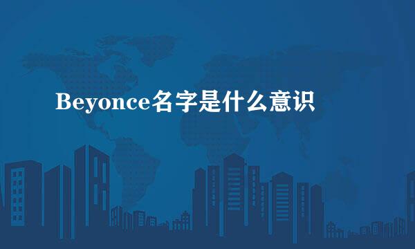 Beyonce名字是什么意识