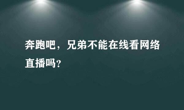 奔跑吧，兄弟不能在线看网络直播吗？