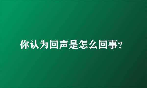 你认为回声是怎么回事？