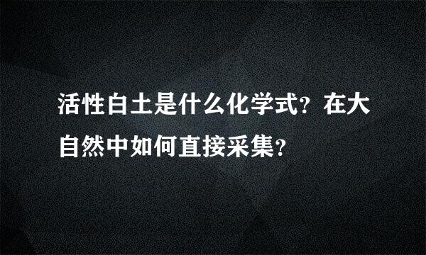 活性白土是什么化学式？在大自然中如何直接采集？