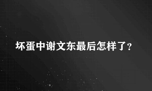 坏蛋中谢文东最后怎样了？