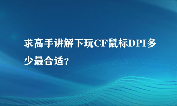 求高手讲解下玩CF鼠标DPI多少最合适？