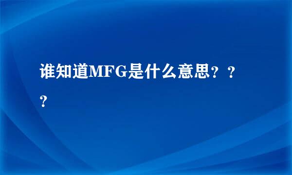 谁知道MFG是什么意思？？？