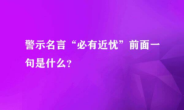 警示名言“必有近忧”前面一句是什么？