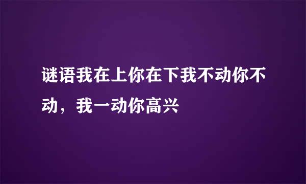 谜语我在上你在下我不动你不动，我一动你高兴