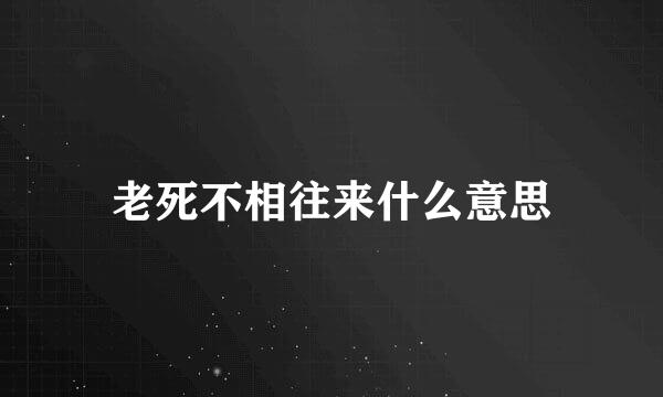 老死不相往来什么意思