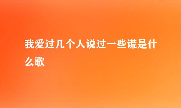 我爱过几个人说过一些谎是什么歌