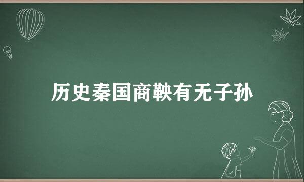 历史秦国商鞅有无子孙