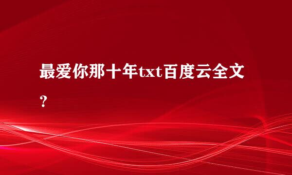 最爱你那十年txt百度云全文？