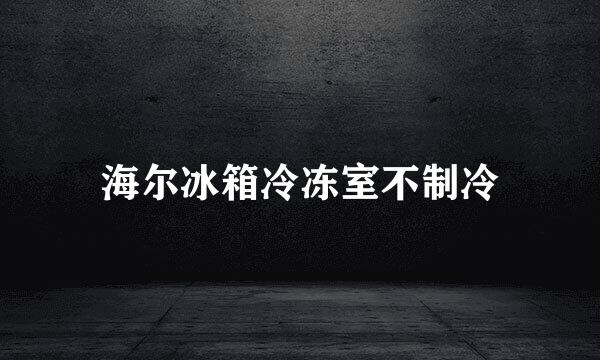 海尔冰箱冷冻室不制冷