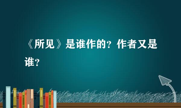 《所见》是谁作的？作者又是谁？