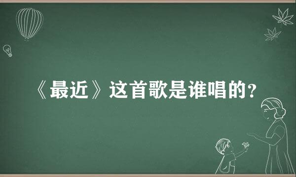 《最近》这首歌是谁唱的？