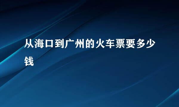 从海口到广州的火车票要多少钱